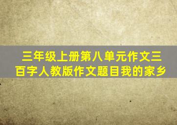 三年级上册第八单元作文三百字人教版作文题目我的家乡