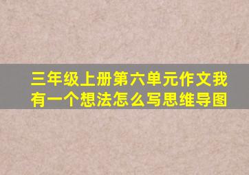 三年级上册第六单元作文我有一个想法怎么写思维导图