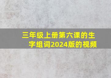 三年级上册第六课的生字组词2024版的视频