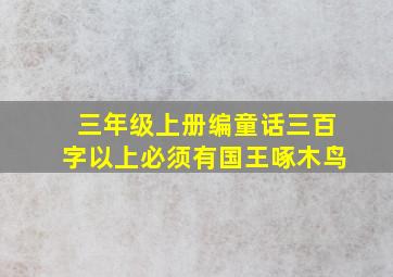 三年级上册编童话三百字以上必须有国王啄木鸟