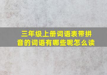 三年级上册词语表带拼音的词语有哪些呢怎么读