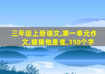 三年级上册语文,第一单元作文,猜猜他是谁,350个字