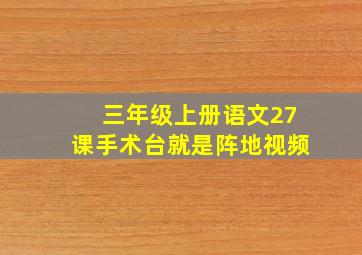 三年级上册语文27课手术台就是阵地视频