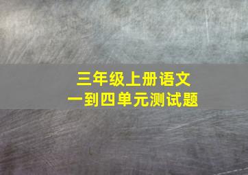 三年级上册语文一到四单元测试题