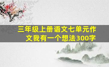 三年级上册语文七单元作文我有一个想法300字