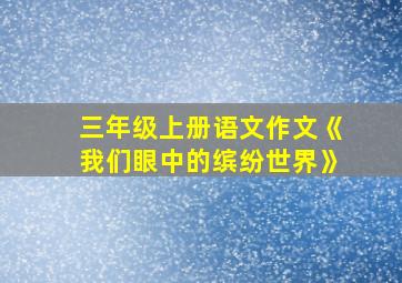 三年级上册语文作文《我们眼中的缤纷世界》