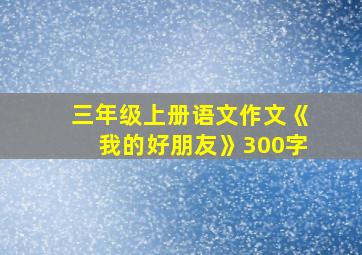 三年级上册语文作文《我的好朋友》300字