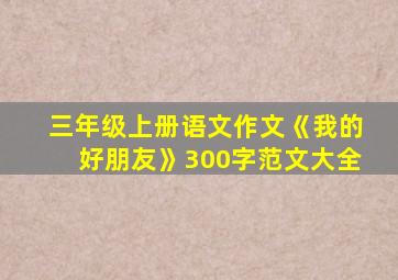 三年级上册语文作文《我的好朋友》300字范文大全