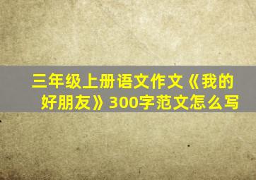 三年级上册语文作文《我的好朋友》300字范文怎么写