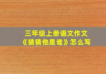 三年级上册语文作文《猜猜他是谁》怎么写