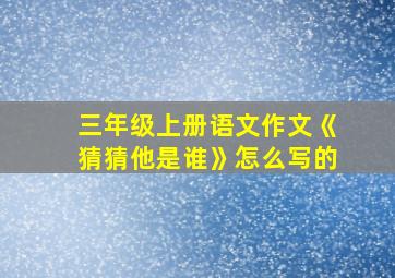 三年级上册语文作文《猜猜他是谁》怎么写的