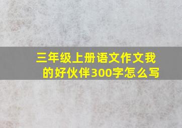 三年级上册语文作文我的好伙伴300字怎么写