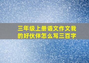 三年级上册语文作文我的好伙伴怎么写三百字