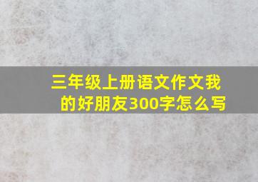 三年级上册语文作文我的好朋友300字怎么写