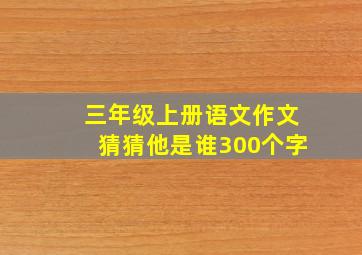 三年级上册语文作文猜猜他是谁300个字