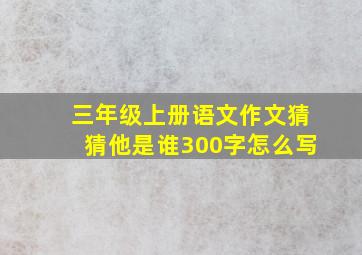 三年级上册语文作文猜猜他是谁300字怎么写