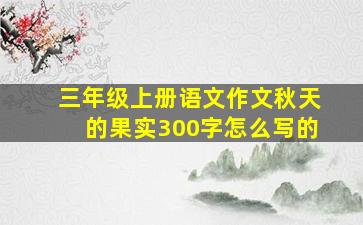 三年级上册语文作文秋天的果实300字怎么写的