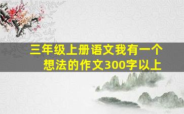 三年级上册语文我有一个想法的作文300字以上