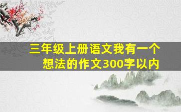 三年级上册语文我有一个想法的作文300字以内