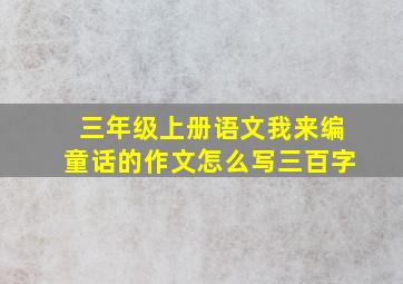 三年级上册语文我来编童话的作文怎么写三百字