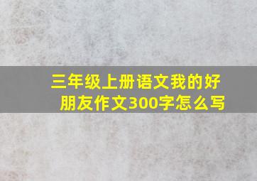 三年级上册语文我的好朋友作文300字怎么写