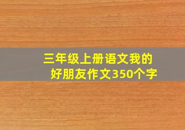 三年级上册语文我的好朋友作文350个字