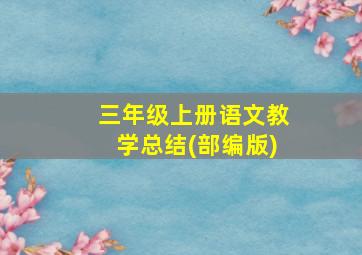 三年级上册语文教学总结(部编版)