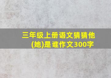 三年级上册语文猜猜他(她)是谁作文300字