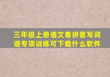 三年级上册语文看拼音写词语专项训练可下载什么软件