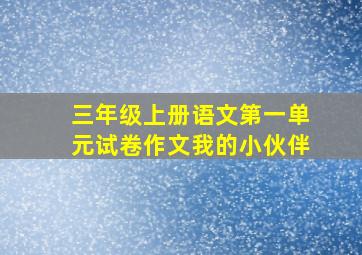 三年级上册语文第一单元试卷作文我的小伙伴