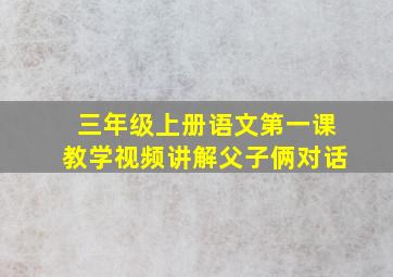 三年级上册语文第一课教学视频讲解父子俩对话