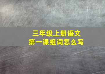 三年级上册语文第一课组词怎么写