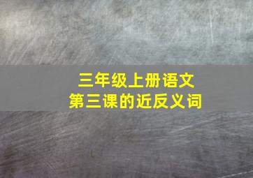 三年级上册语文第三课的近反义词