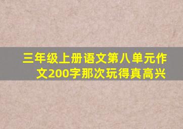 三年级上册语文第八单元作文200字那次玩得真高兴