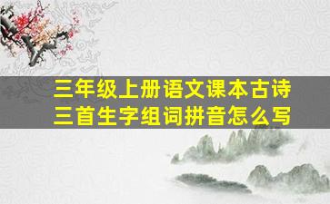 三年级上册语文课本古诗三首生字组词拼音怎么写