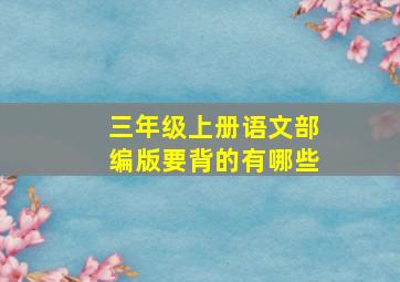 三年级上册语文部编版要背的有哪些