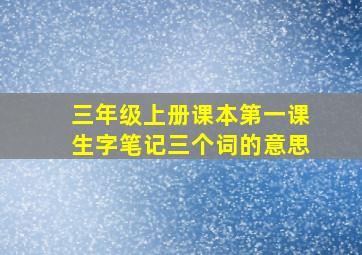 三年级上册课本第一课生字笔记三个词的意思