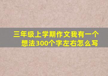 三年级上学期作文我有一个想法300个字左右怎么写