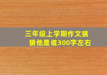 三年级上学期作文猜猜他是谁300字左右