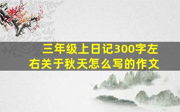 三年级上日记300字左右关于秋天怎么写的作文