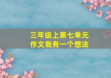 三年级上第七单元作文我有一个想法