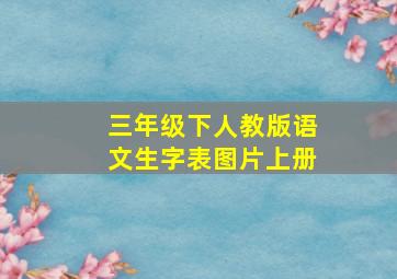 三年级下人教版语文生字表图片上册