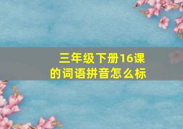 三年级下册16课的词语拼音怎么标