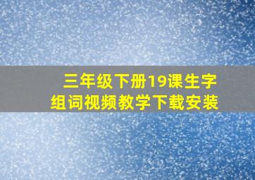 三年级下册19课生字组词视频教学下载安装