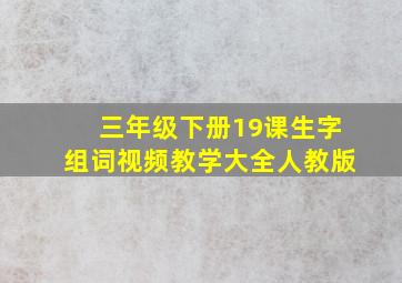 三年级下册19课生字组词视频教学大全人教版