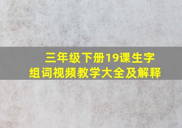 三年级下册19课生字组词视频教学大全及解释