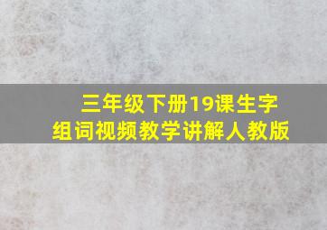 三年级下册19课生字组词视频教学讲解人教版