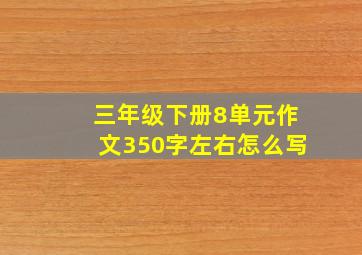 三年级下册8单元作文350字左右怎么写