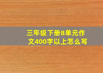 三年级下册8单元作文400字以上怎么写