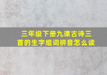 三年级下册九课古诗三首的生字组词拼音怎么读